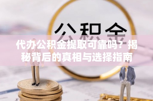 温县代办公积金提取可靠吗？揭秘背后的真相与选择指南
