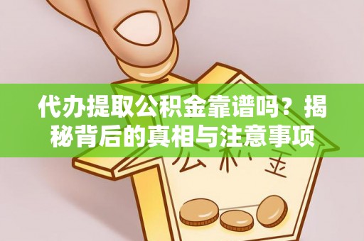 温县代办提取公积金靠谱吗？揭秘背后的真相与注意事项