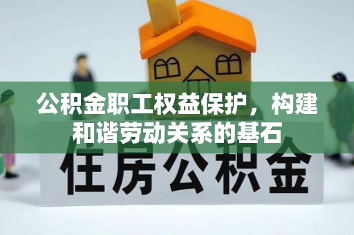 温县公积金职工权益保护，构建和谐劳动关系的基石