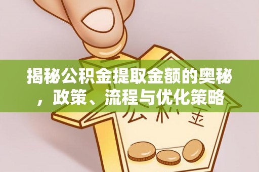 温县揭秘公积金提取金额的奥秘，政策、流程与优化策略
