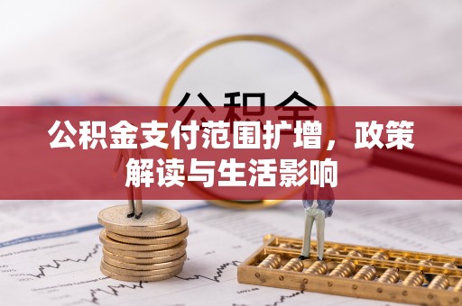 温县公积金支付范围扩增，政策解读与生活影响