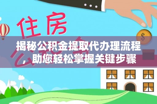 温县揭秘公积金提取代办理流程，助您轻松掌握关键步骤