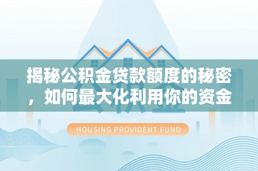 温县揭秘公积金贷款额度的秘密，如何最大化利用你的资金