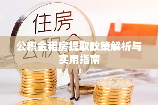 温县公积金租房提取政策解析与实用指南
