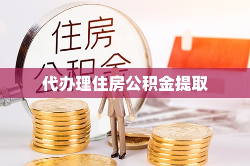 温县代办理住房公积金提取