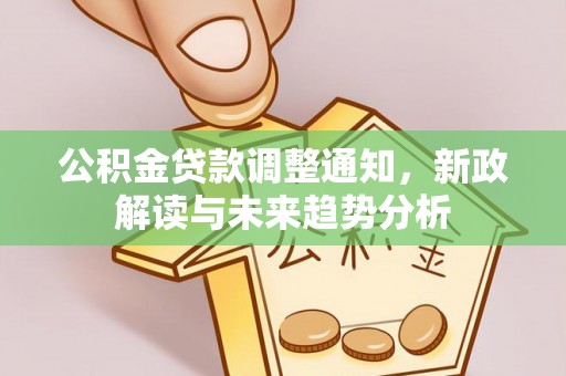 温县公积金贷款调整通知，新政解读与未来趋势分析