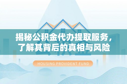 温县揭秘公积金代办提取服务，了解其背后的真相与风险