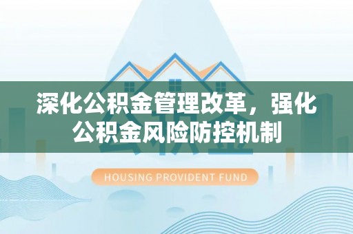 温县深化公积金管理改革，强化公积金风险防控机制