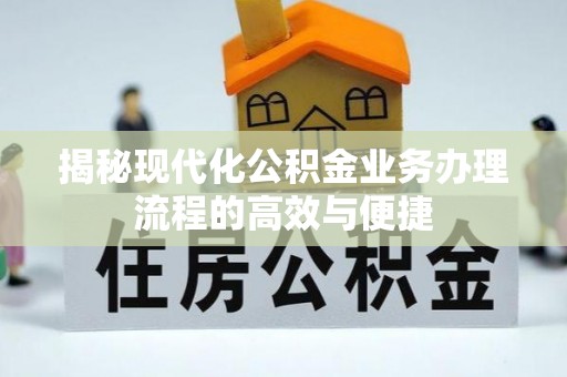 温县揭秘现代化公积金业务办理流程的高效与便捷