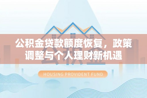 温县公积金贷款额度恢复，政策调整与个人理财新机遇
