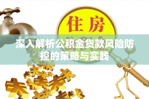 温县深入解析公积金贷款风险防控的策略与实践