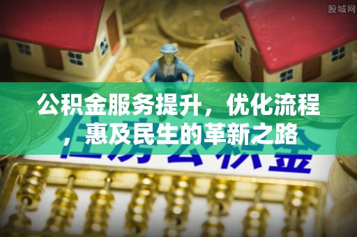 温县公积金服务提升，优化流程，惠及民生的革新之路