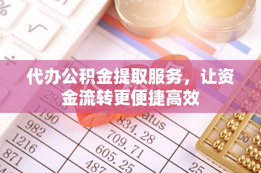 温县代办公积金提取服务，让资金流转更便捷高效