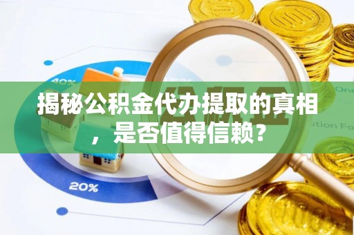 温县揭秘公积金代办提取的真相，是否值得信赖？