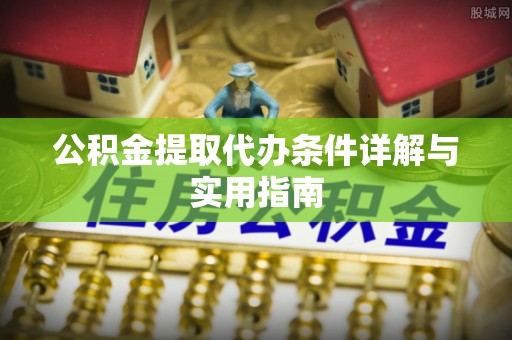 温县公积金提取代办条件详解与实用指南
