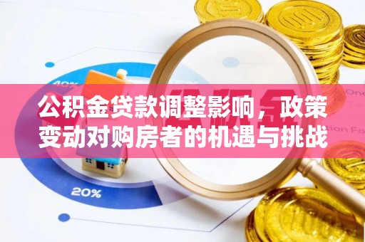 温县公积金贷款调整影响，政策变动对购房者的机遇与挑战