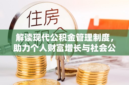 温县解读现代公积金管理制度，助力个人财富增长与社会公平