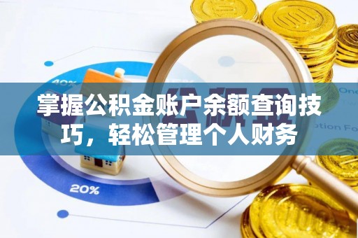 温县掌握公积金账户余额查询技巧，轻松管理个人财务