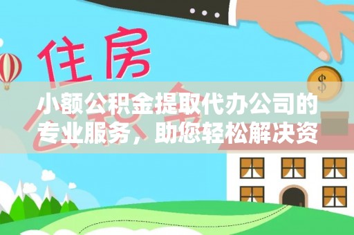 温县小额公积金提取代办公司的专业服务，助您轻松解决资金难题