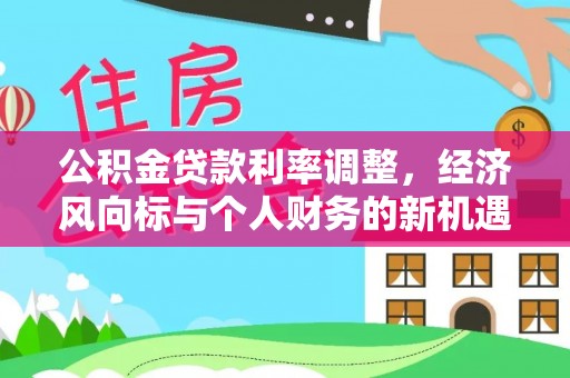 温县公积金贷款利率调整，经济风向标与个人财务的新机遇