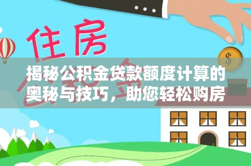 温县揭秘公积金贷款额度计算的奥秘与技巧，助您轻松购房