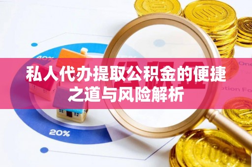温县私人代办提取公积金的便捷之道与风险解析