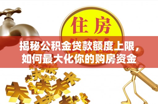 温县揭秘公积金贷款额度上限，如何最大化你的购房资金