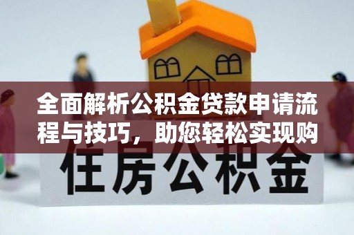 温县全面解析公积金贷款申请流程与技巧，助您轻松实现购房梦想