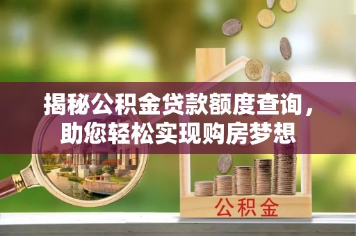 温县揭秘公积金贷款额度查询，助您轻松实现购房梦想