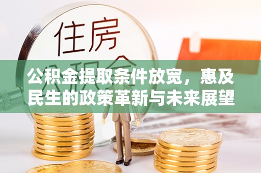 温县公积金提取条件放宽，惠及民生的政策革新与未来展望