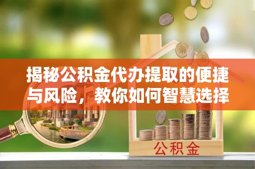 温县揭秘公积金代办提取的便捷与风险，教你如何智慧选择