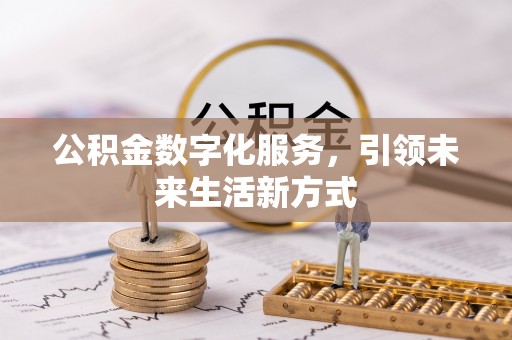 温县公积金数字化服务，引领未来生活新方式