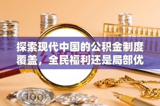 温县探索现代中国的公积金制度覆盖，全民福利还是局部优势？