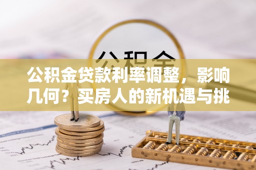 温县公积金贷款利率调整，影响几何？买房人的新机遇与挑战