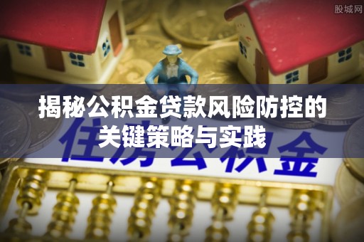 温县揭秘公积金贷款风险防控的关键策略与实践
