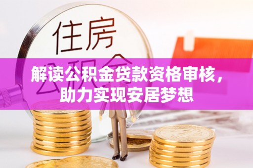 温县解读公积金贷款资格审核，助力实现安居梦想