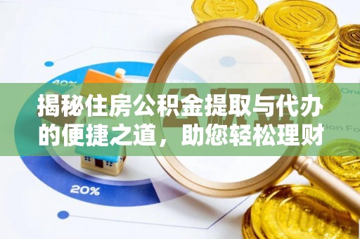 温县揭秘住房公积金提取与代办的便捷之道，助您轻松理财