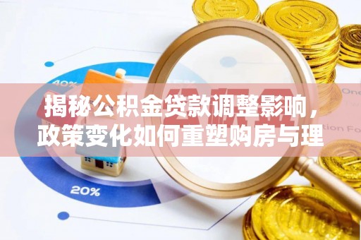 温县揭秘公积金贷款调整影响，政策变化如何重塑购房与理财规划