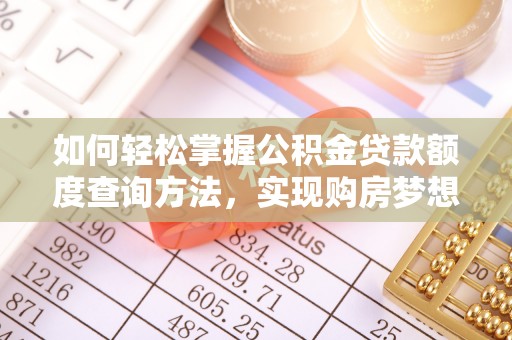 温县如何轻松掌握公积金贷款额度查询方法，实现购房梦想？