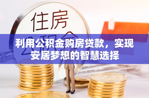 温县利用公积金购房贷款，实现安居梦想的智慧选择