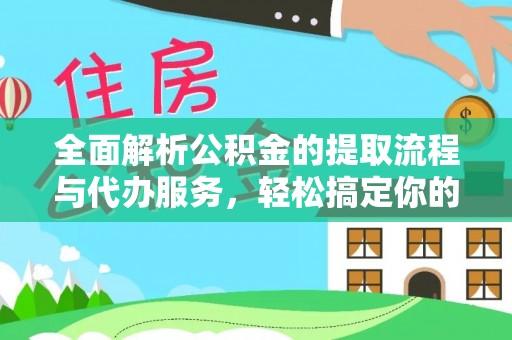 温县全面解析公积金的提取流程与代办服务，轻松搞定你的公积金咨询代办提取
