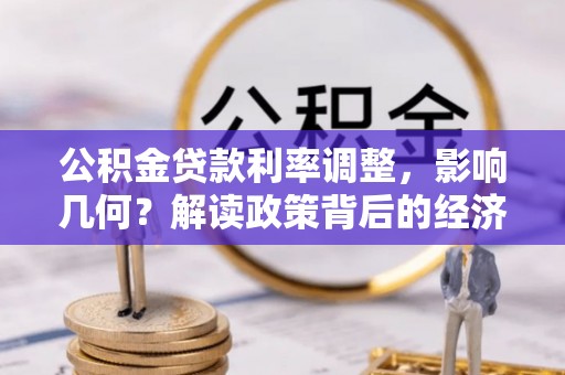 温县公积金贷款利率调整，影响几何？解读政策背后的经济逻辑