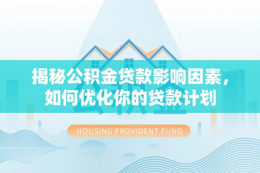 温县揭秘公积金贷款影响因素，如何优化你的贷款计划