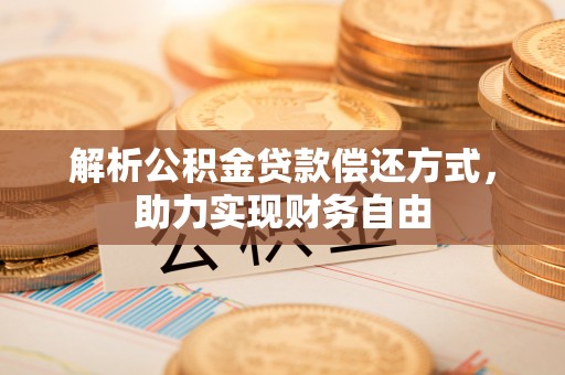 温县解析公积金贷款偿还方式，助力实现财务自由