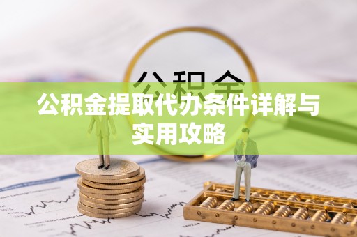 温县公积金提取代办条件详解与实用攻略