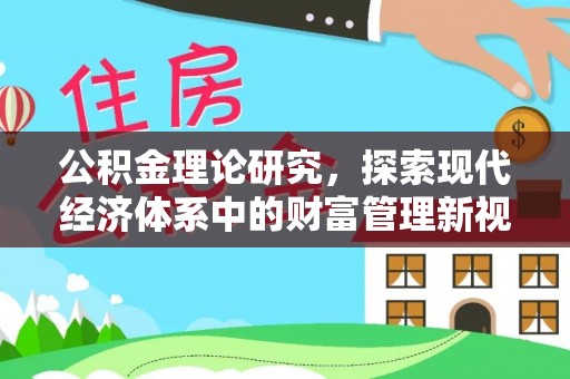 温县公积金理论研究，探索现代经济体系中的财富管理新视角