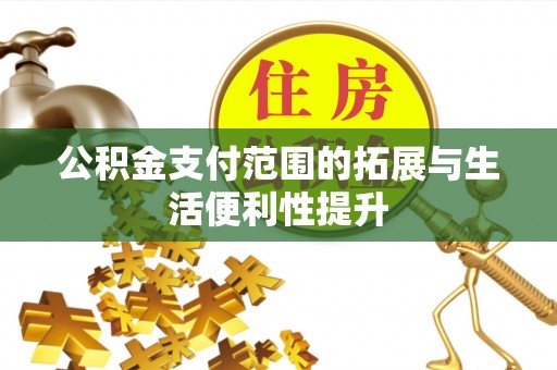 温县公积金支付范围的拓展与生活便利性提升