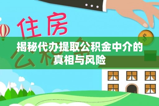 温县揭秘代办提取公积金中介的真相与风险