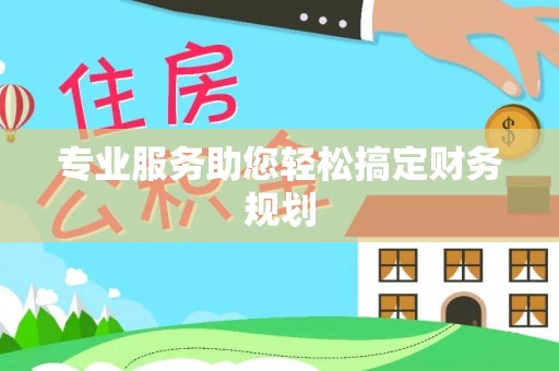 温县专业服务助您轻松搞定财务规划
