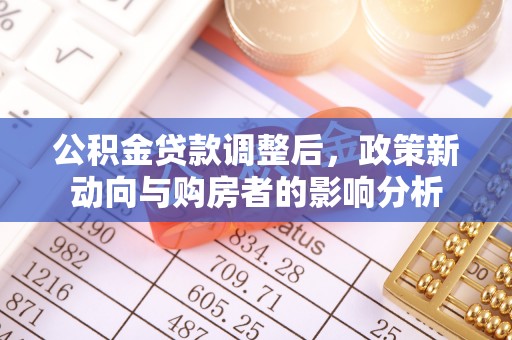温县公积金贷款调整后，政策新动向与购房者的影响分析